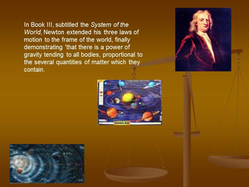 In Book III, subtitled the System of the World, Newton extended his three laws